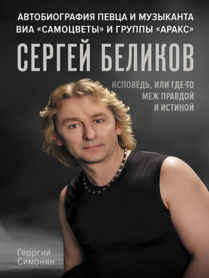 cover image of Сергей Беликов. Исповедь, или где-то меж Правдой и Истиной. Автобиография певца и музыканта ВИА «Самоцветы» и группы «Аракс»